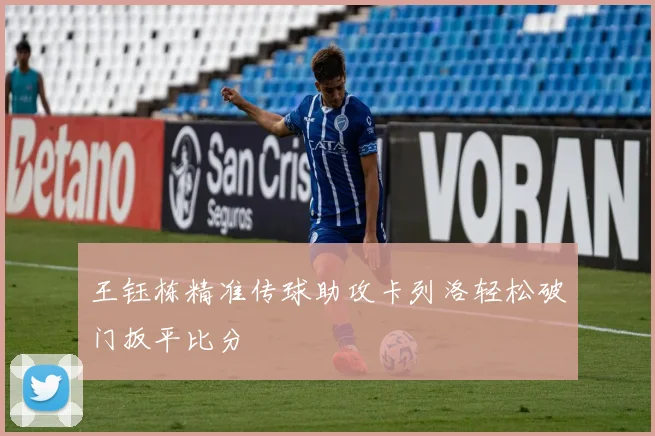 王钰栋精准传球助攻卡列洛轻松破门扳平比分