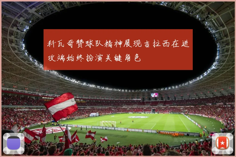 科瓦奇赞球队精神展现吉拉西在进攻端始终扮演关键角色