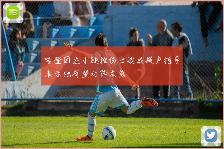 哈登因左小腿挫伤出战成疑卢指导表示他有望对阵灰熊