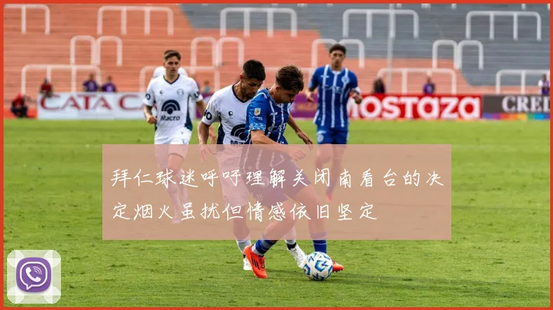 拜仁球迷呼吁理解关闭南看台的决定烟火虽扰但情感依旧坚定