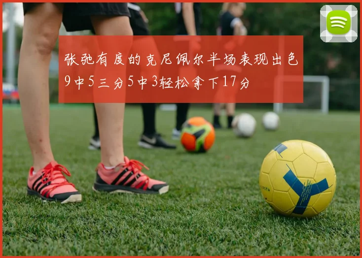 张弛有度的克尼佩尔半场表现出色9中5三分5中3轻松拿下17分