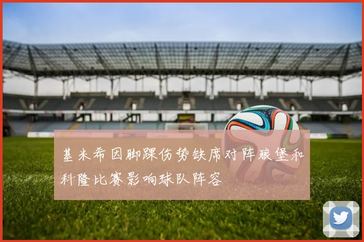 基米希因脚踝伤势缺席对阵狼堡和科隆比赛影响球队阵容