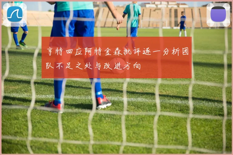 亨特回应阿特金森批评逐一分析团队不足之处与改进方向