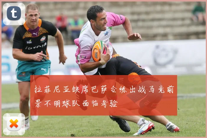 拉菲尼亚缺席巴萨合练出战马竞前景不明球队面临考验