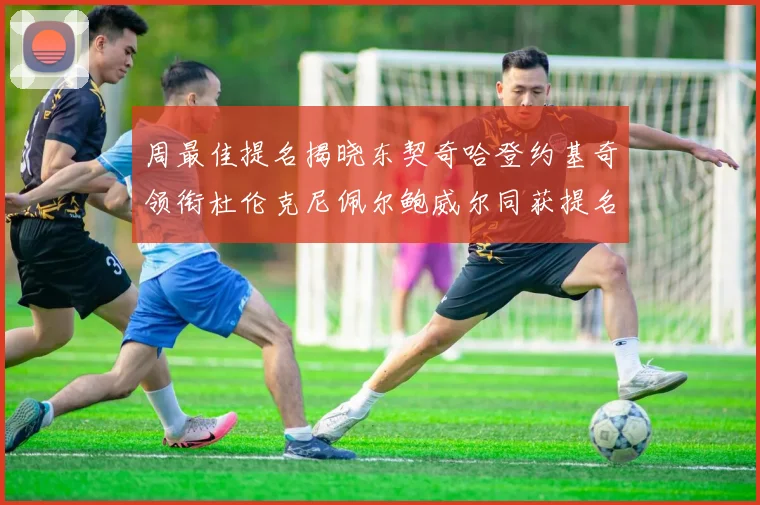 周最佳提名揭晓东契奇哈登约基奇领衔杜伦克尼佩尔鲍威尔同获提名