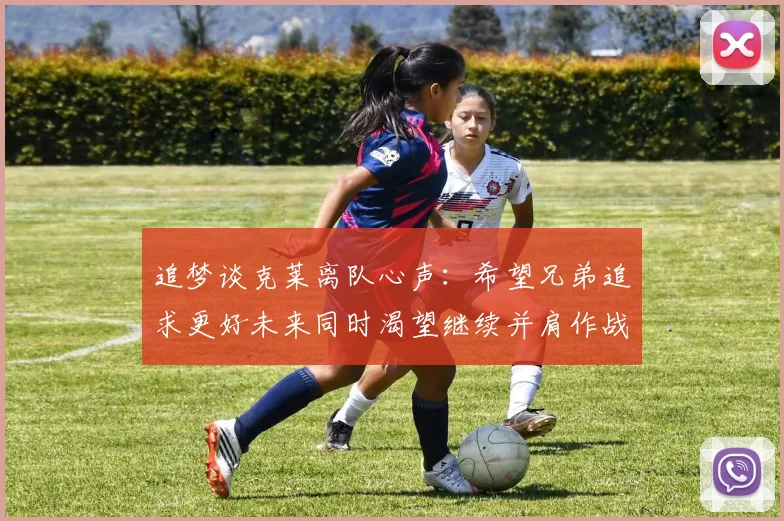 追梦谈克莱离队心声：希望兄弟追求更好未来同时渴望继续并肩作战