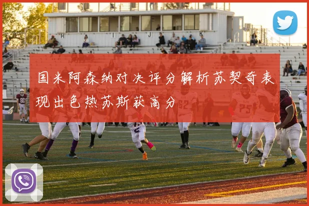 国米阿森纳对决评分解析苏契奇表现出色热苏斯获高分