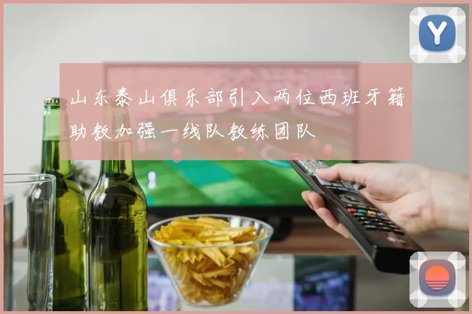 山东泰山俱乐部引入两位西班牙籍助教加强一线队教练团队