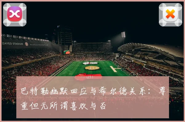 巴特勒幽默回应与希尔德关系：尊重但无所谓喜欢与否