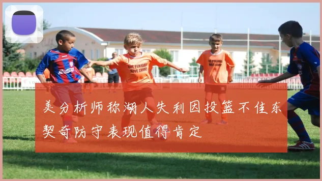 美分析师称湖人失利因投篮不佳东契奇防守表现值得肯定