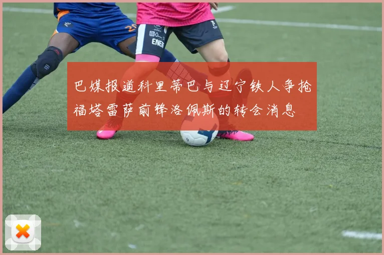 巴媒报道科里蒂巴与辽宁铁人争抢福塔雷萨前锋洛佩斯的转会消息
