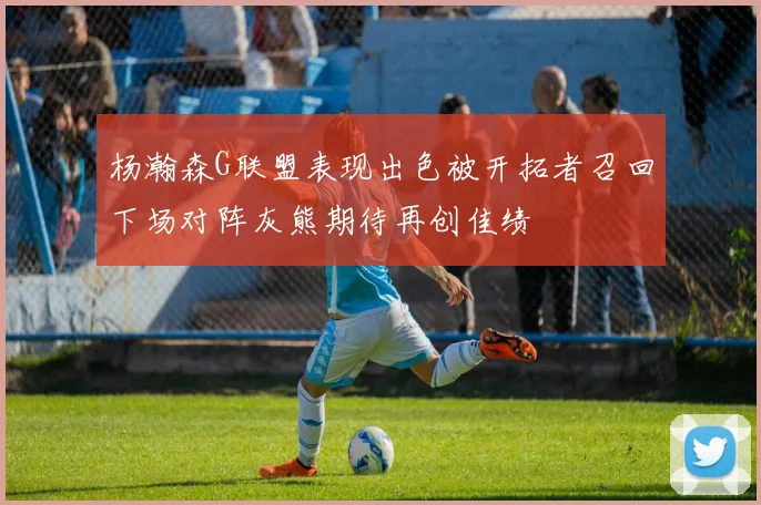 杨瀚森G联盟表现出色被开拓者召回下场对阵灰熊期待再创佳绩