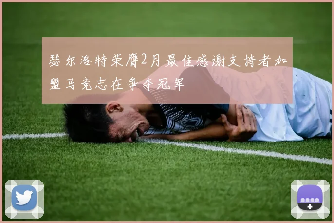 瑟尔洛特荣膺2月最佳感谢支持者加盟马竞志在争夺冠军