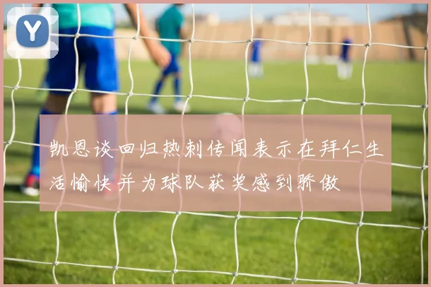 凯恩谈回归热刺传闻表示在拜仁生活愉快并为球队获奖感到骄傲